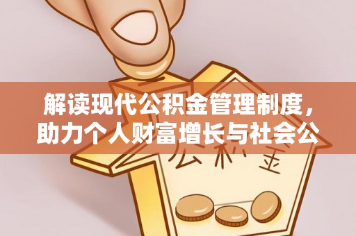 福兴解读现代公积金管理制度，助力个人财富增长与社会公平