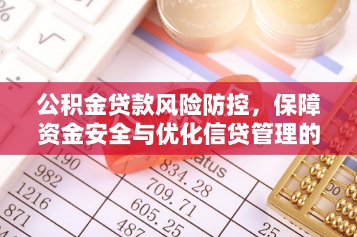 福兴公积金贷款风险防控，保障资金安全与优化信贷管理的关键策略