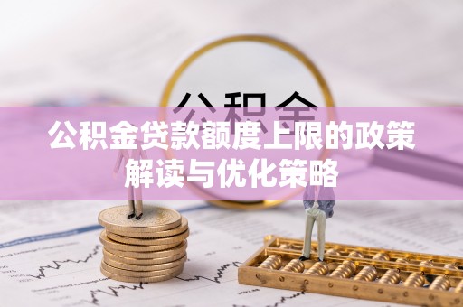 福兴公积金贷款额度上限的政策解读与优化策略