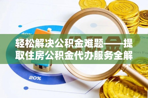 福兴轻松解决公积金难题——提取住房公积金代办服务全解析