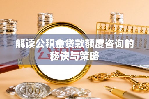 福兴解读公积金贷款额度咨询的秘诀与策略