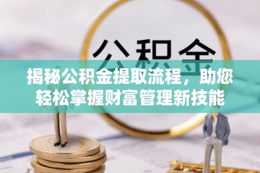 福兴揭秘公积金提取流程，助您轻松掌握财富管理新技能