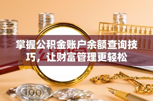 福兴掌握公积金账户余额查询技巧，让财富管理更轻松