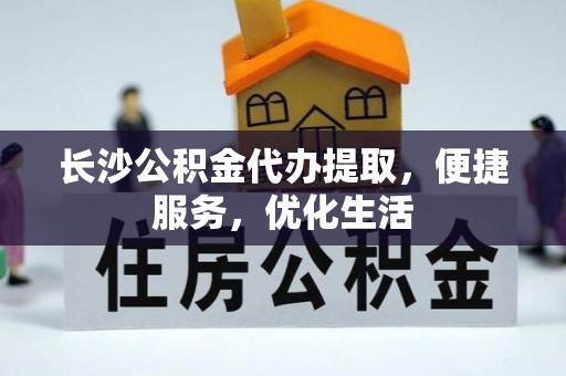 福兴长沙公积金代办提取，便捷服务，优化生活