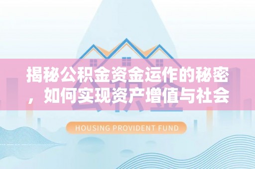 福兴揭秘公积金资金运作的秘密，如何实现资产增值与社会福利双赢？