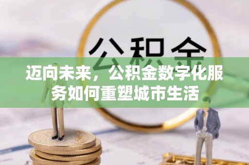 福兴迈向未来，公积金数字化服务如何重塑城市生活