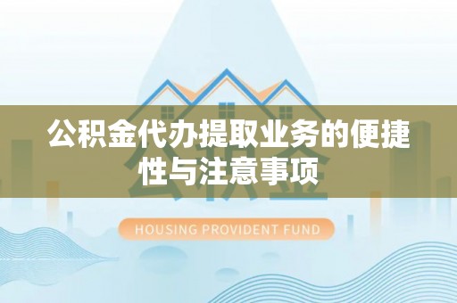福兴公积金代办提取业务的便捷性与注意事项