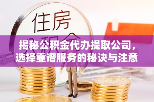 福兴揭秘公积金代办提取公司，选择靠谱服务的秘诀与注意事项