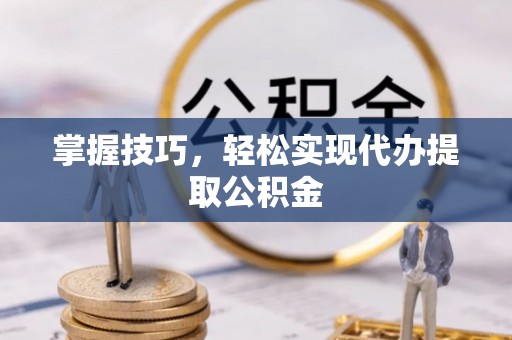 福兴掌握技巧，轻松实现代办提取公积金