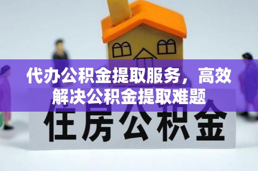 福兴代办公积金提取服务，高效解决公积金提取难题