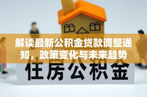 福兴解读最新公积金贷款调整通知，政策变化与未来趋势