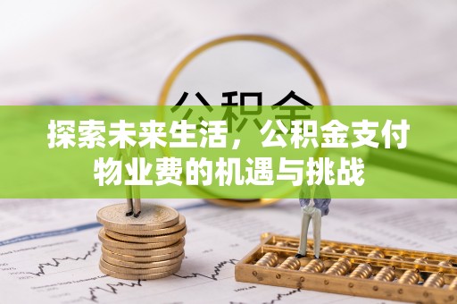福兴探索未来生活，公积金支付物业费的机遇与挑战