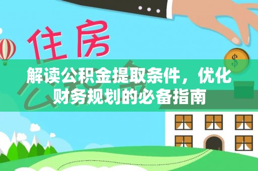 福兴解读公积金提取条件，优化财务规划的必备指南