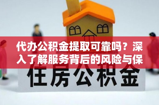 福兴代办公积金提取可靠吗？深入了解服务背后的风险与保障
