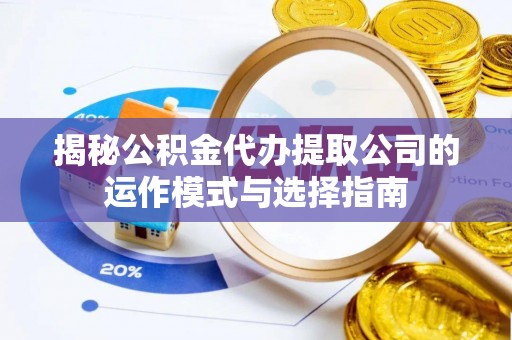 福兴揭秘公积金代办提取公司的运作模式与选择指南