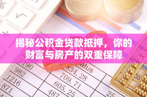 福兴揭秘公积金贷款抵押，你的财富与房产的双重保障