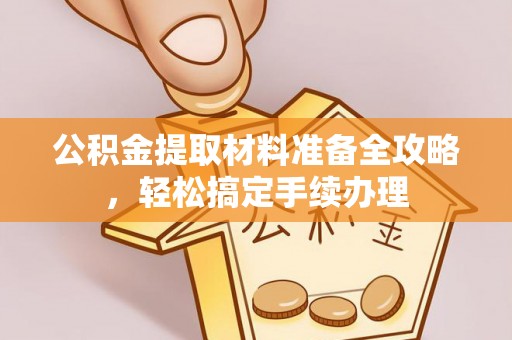 福兴公积金提取材料准备全攻略，轻松搞定手续办理