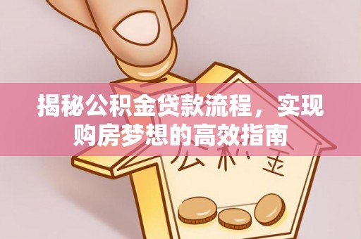 福兴揭秘公积金贷款流程，实现购房梦想的高效指南