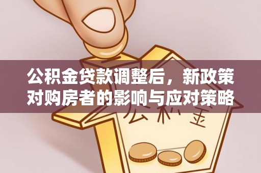 福兴公积金贷款调整后，新政策对购房者的影响与应对策略