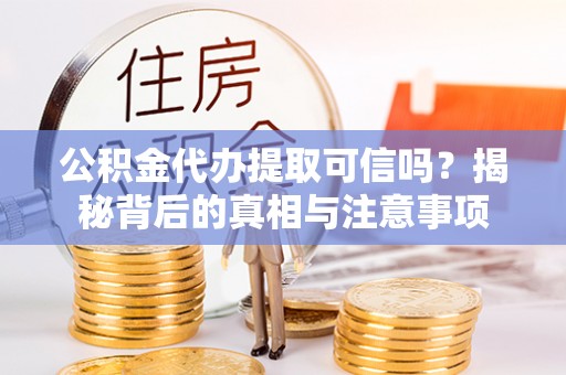 福兴公积金代办提取可信吗？揭秘背后的真相与注意事项