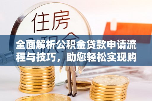 福兴全面解析公积金贷款申请流程与技巧，助您轻松实现购房梦想