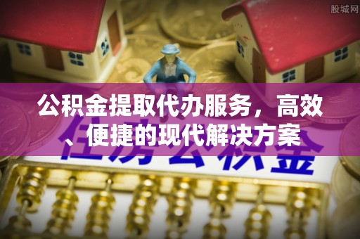 福兴公积金提取代办服务，高效、便捷的现代解决方案