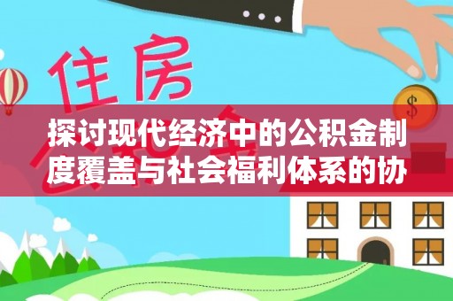 福兴探讨现代经济中的公积金制度覆盖与社会福利体系的协同发展