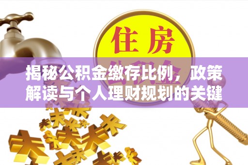 福兴揭秘公积金缴存比例，政策解读与个人理财规划的关键
