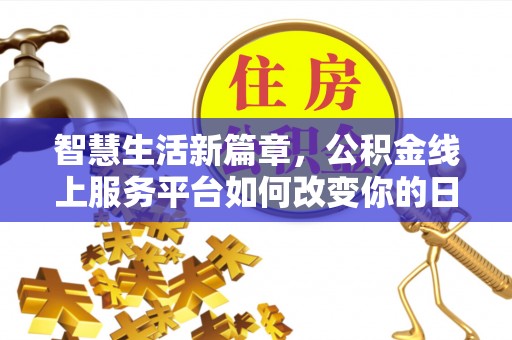 福兴智慧生活新篇章，公积金线上服务平台如何改变你的日常