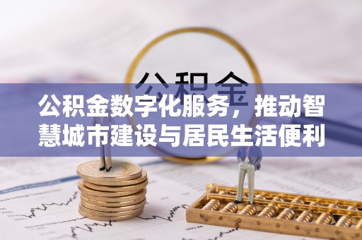 福兴公积金数字化服务，推动智慧城市建设与居民生活便利化