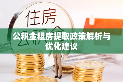 福兴公积金租房提取政策解析与优化建议