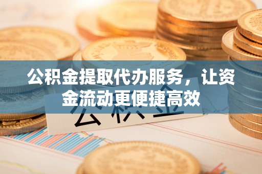 福兴公积金提取代办服务，让资金流动更便捷高效