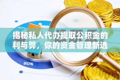 福兴揭秘私人代办提取公积金的利与弊，你的资金管理新选择