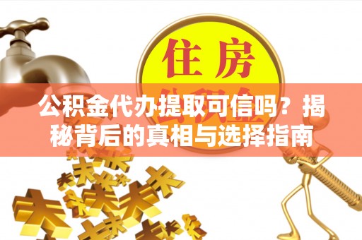 福兴公积金代办提取可信吗？揭秘背后的真相与选择指南