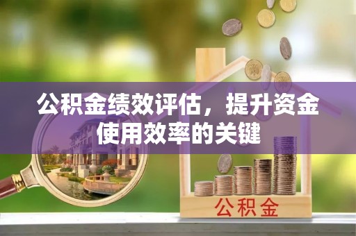 福兴公积金绩效评估，提升资金使用效率的关键