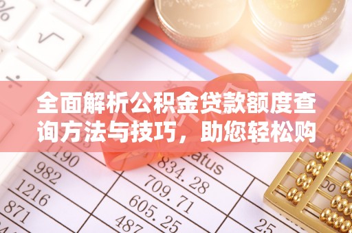 福兴全面解析公积金贷款额度查询方法与技巧，助您轻松购房