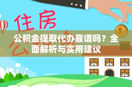 福兴公积金提取代办靠谱吗？全面解析与实用建议