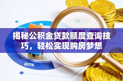 福兴揭秘公积金贷款额度查询技巧，轻松实现购房梦想