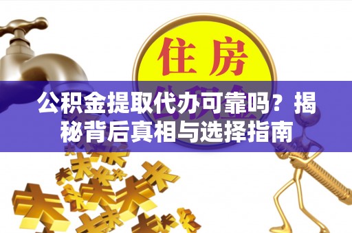 福兴公积金提取代办可靠吗？揭秘背后真相与选择指南