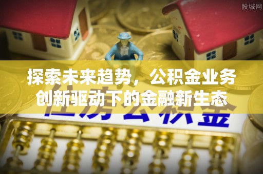 福兴探索未来趋势，公积金业务创新驱动下的金融新生态