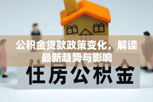 福兴公积金贷款政策变化，解读最新趋势与影响