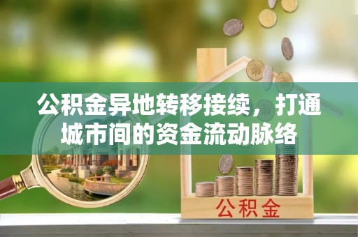 福兴公积金异地转移接续，打通城市间的资金流动脉络