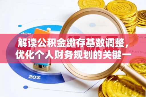 福兴解读公积金缴存基数调整，优化个人财务规划的关键一步