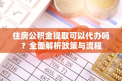 福兴住房公积金提取可以代办吗？全面解析政策与流程