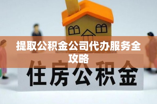 福兴提取公积金公司代办服务全攻略