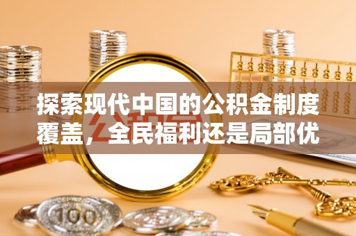 福兴探索现代中国的公积金制度覆盖，全民福利还是局部优势？