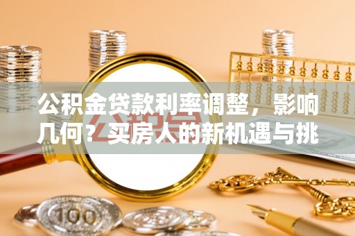 福兴公积金贷款利率调整，影响几何？买房人的新机遇与挑战