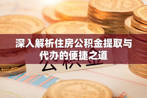 福兴深入解析住房公积金提取与代办的便捷之道