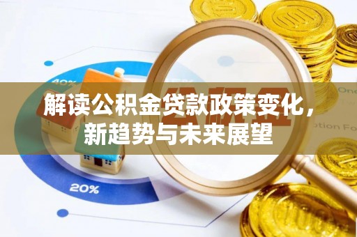 福兴解读公积金贷款政策变化，新趋势与未来展望
