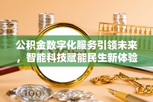 福兴公积金数字化服务引领未来，智能科技赋能民生新体验